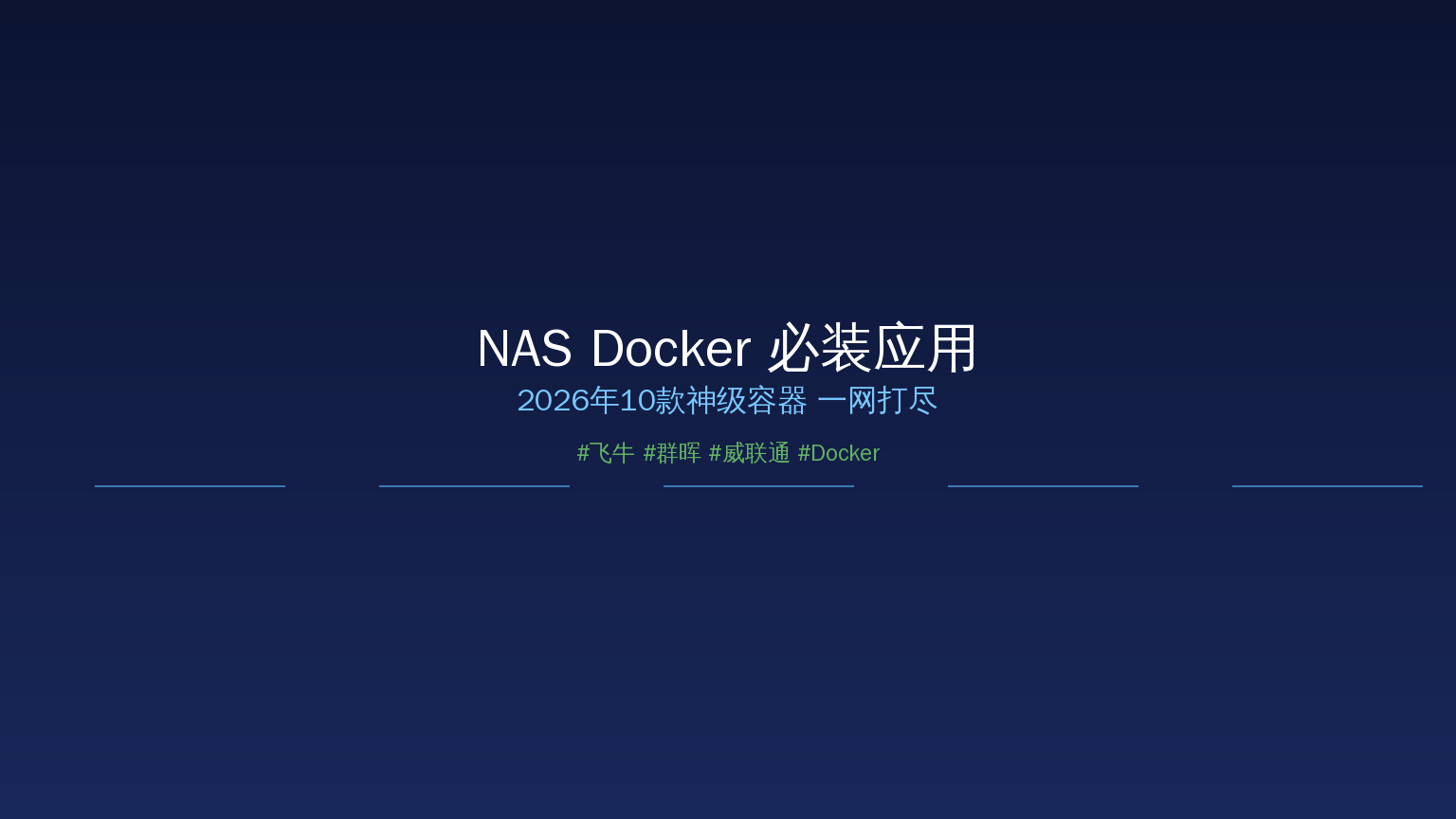 NAS Docker必装应用2026：10款神级容器，飞牛群晖威联通都能用