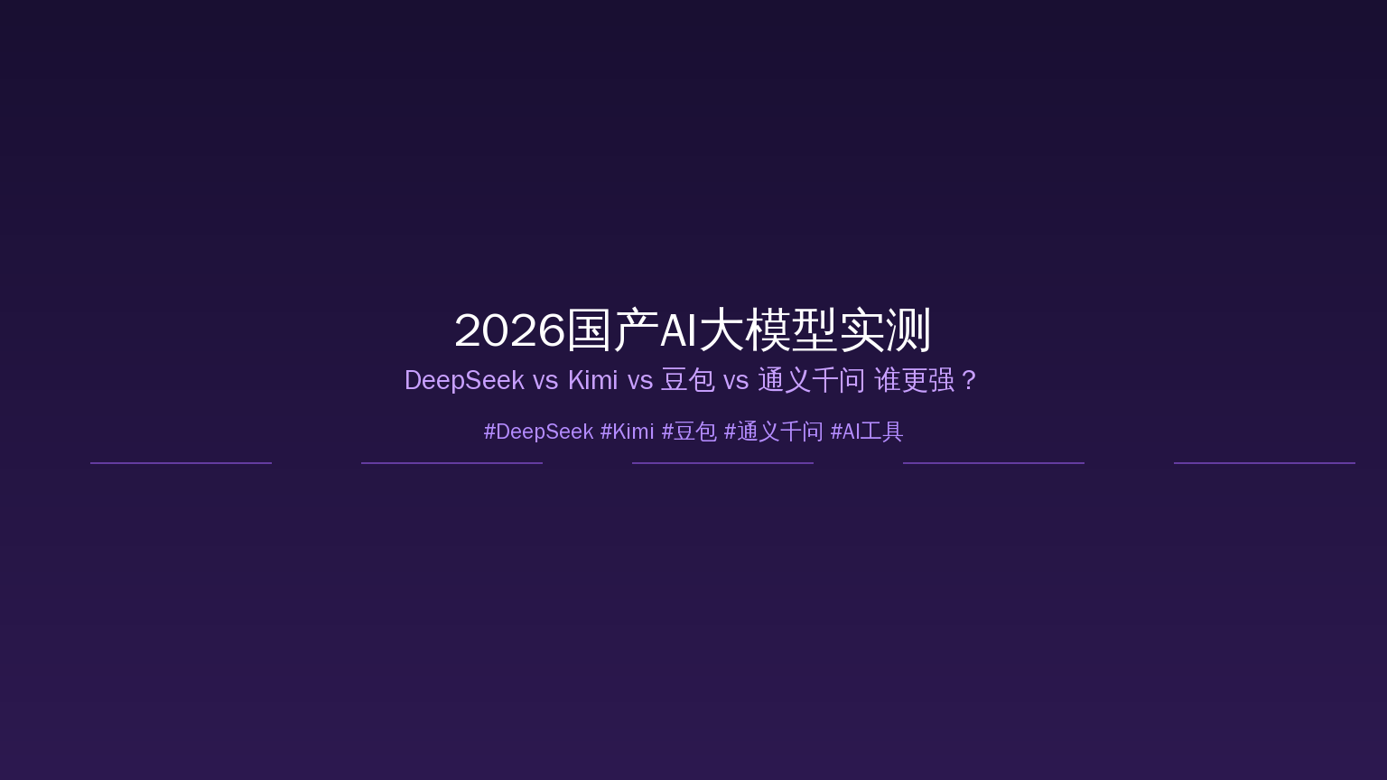 2026国产AI大模型实测对比：DeepSeek vs Kimi vs 豆包 vs 通义千问