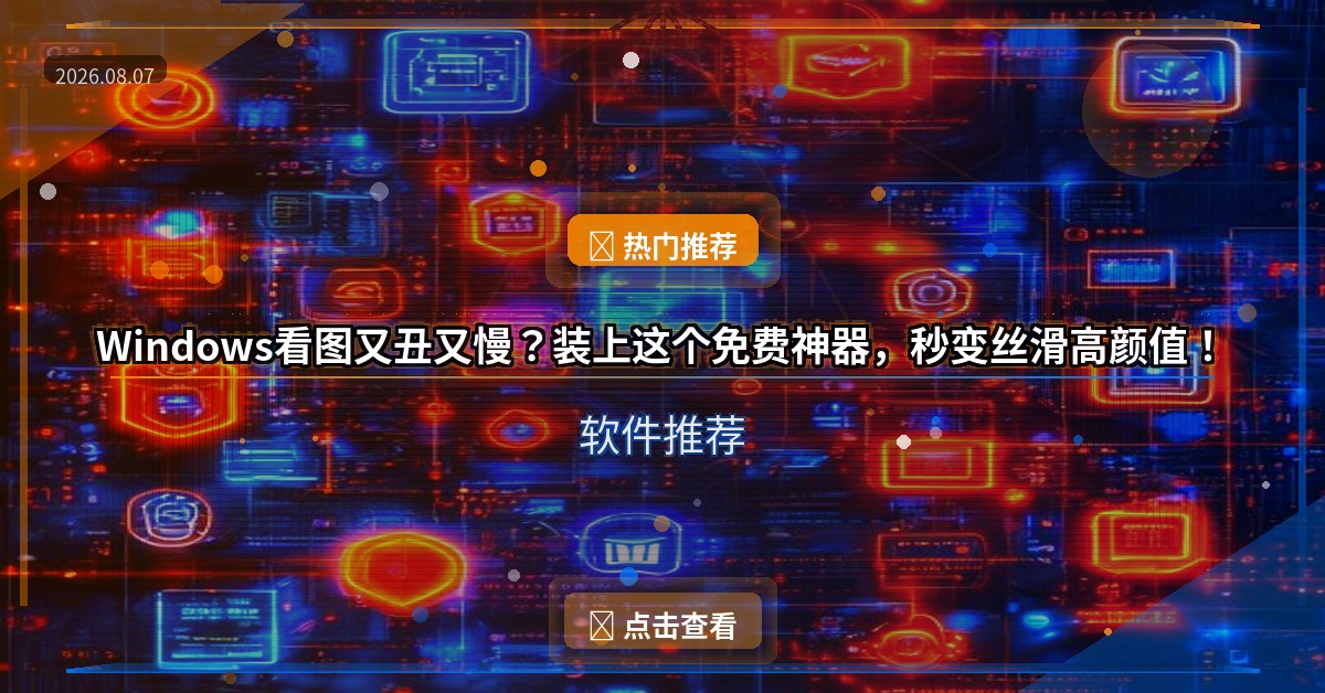 Windows看图又丑又慢？装上这个免费神器，秒变丝滑高颜值！