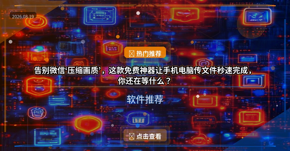 告别微信‘压缩画质’，这款免费神器让手机电脑传文件秒速完成，你还在等什么？