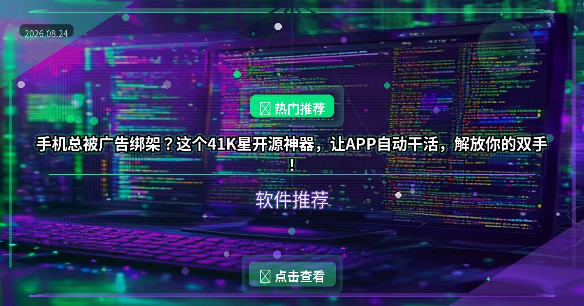 手机总被广告绑架？这个41K星开源神器，让APP自动干活，解放你的双手！