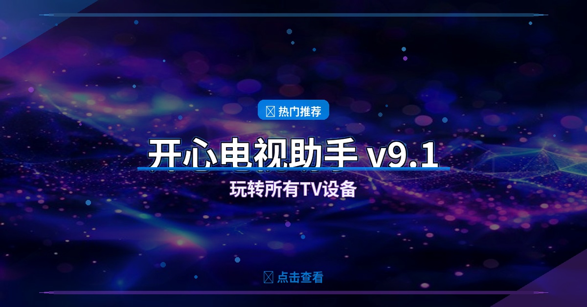 开心电视助手v9.1：一键管理智能电视，去广告+删预装+刷固件