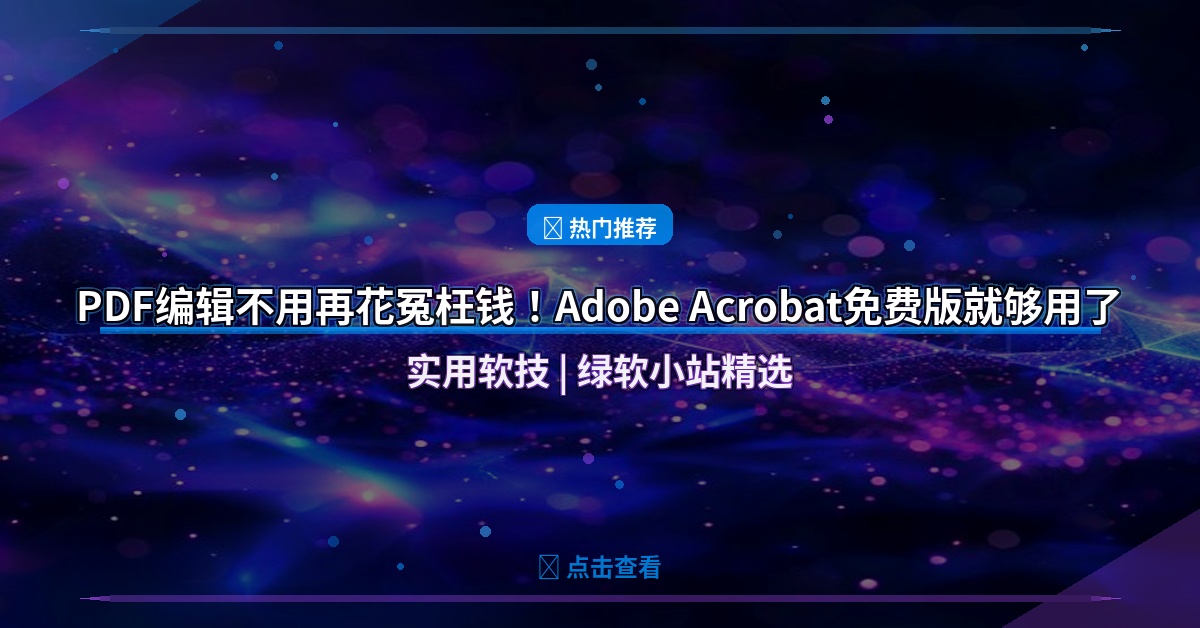 PDF编辑不用再花冤枉钱！Adobe Acrobat免费版就够用了