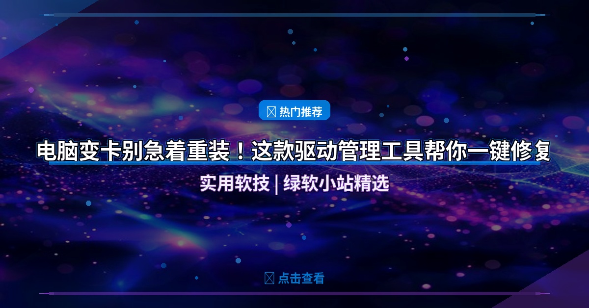 电脑变卡别急着重装！这款驱动管理工具帮你一键修复