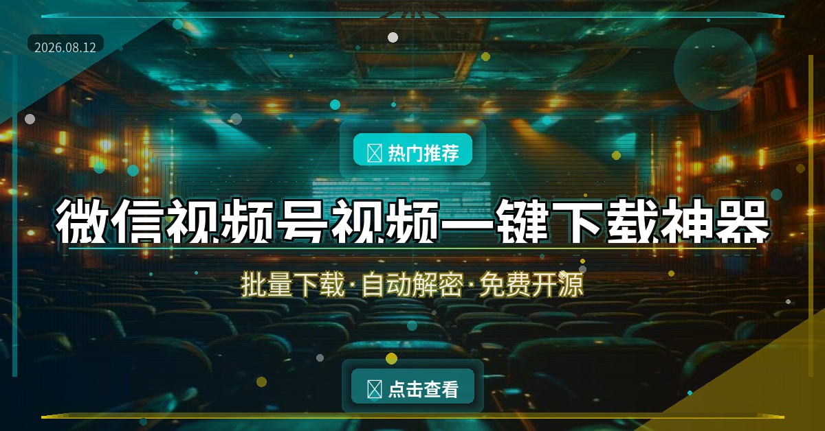 微信视频号视频一键下载神器 批量下载+自动解密 免费开源 (2026-08-12)