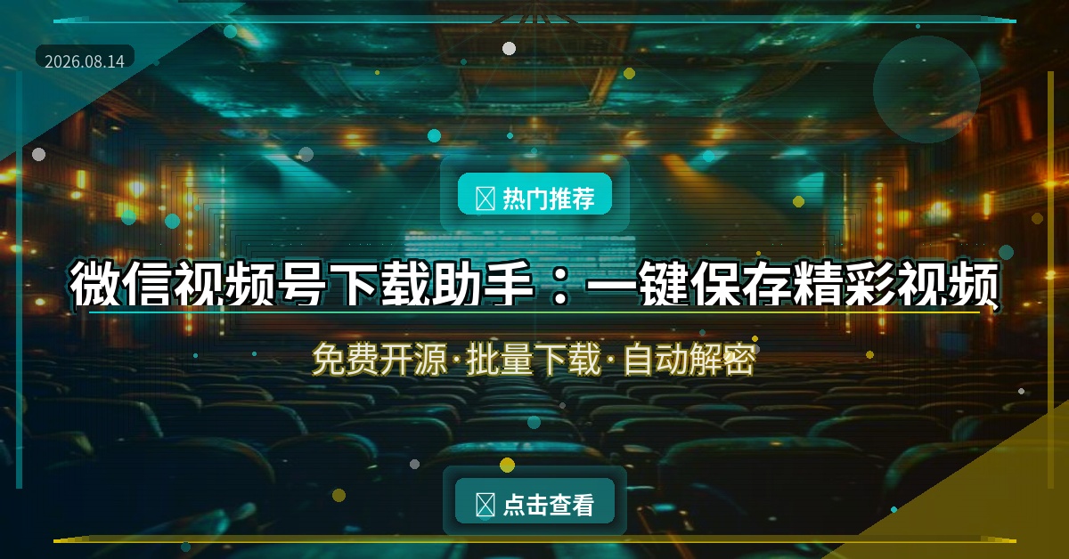 微信视频号下载助手：一键保存精彩视频，免费开源无广告