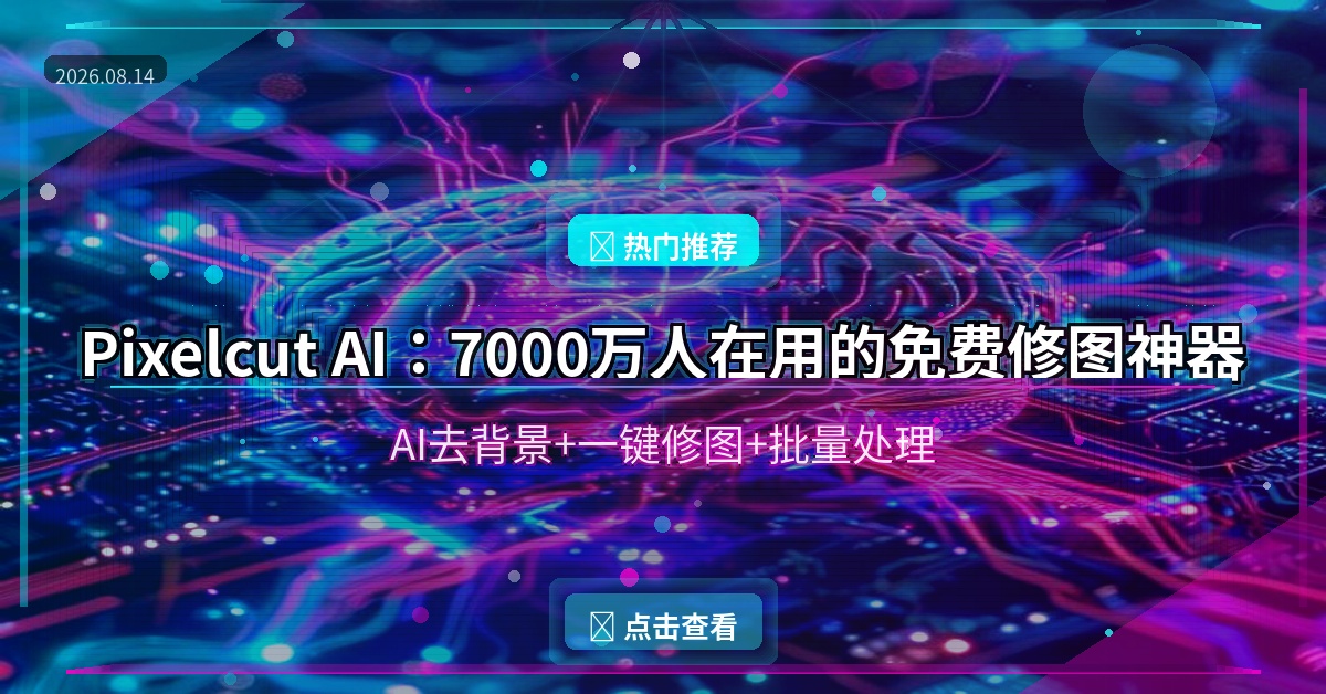 Pixelcut AI：7000万人在用的免费AI修图神器，手机也能出大片 (2026-08-14)