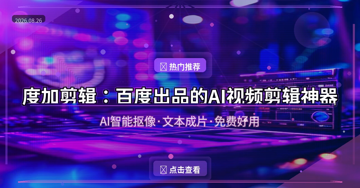 度加剪辑：百度出品的AI视频剪辑神器，手机剪视频再也不求人！